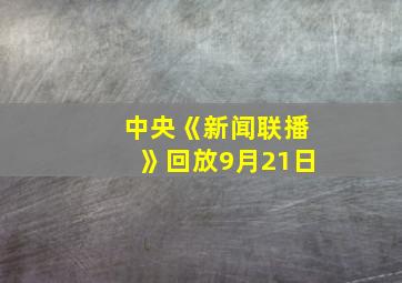 中央《新闻联播》回放9月21日