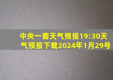 中央一套天气预报19:30天气预报下载2024年1月29号