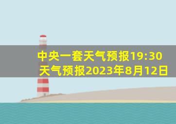 中央一套天气预报19:30天气预报2023年8月12日