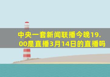 中央一套新闻联播今晚19.00是直播3月14日的直播吗