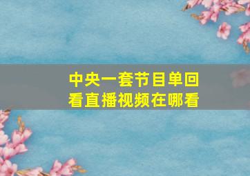 中央一套节目单回看直播视频在哪看