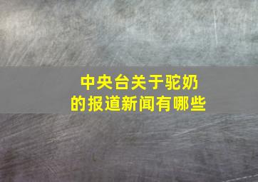 中央台关于驼奶的报道新闻有哪些