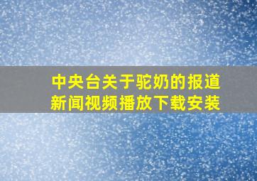 中央台关于驼奶的报道新闻视频播放下载安装