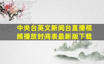 中央台英文新闻台直播视频播放时间表最新版下载