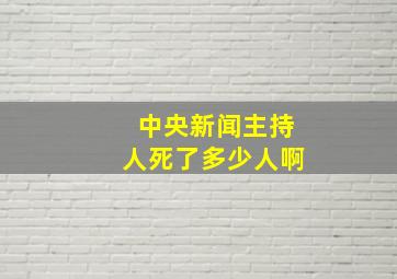 中央新闻主持人死了多少人啊