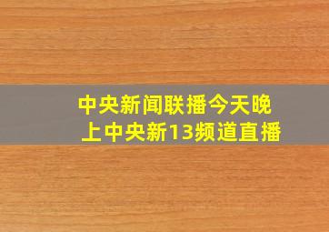 中央新闻联播今天晚上中央新13频道直播