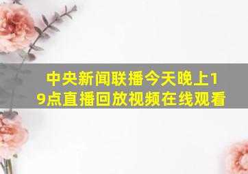 中央新闻联播今天晚上19点直播回放视频在线观看