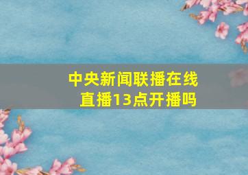 中央新闻联播在线直播13点开播吗