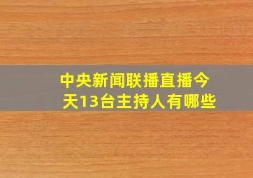 中央新闻联播直播今天13台主持人有哪些