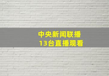 中央新闻联播13台直播观看