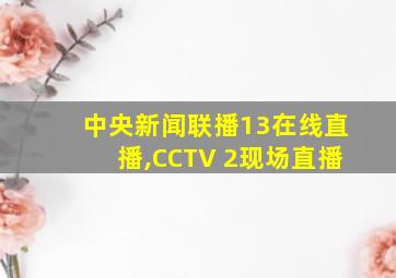 中央新闻联播13在线直播,CCTV 2现场直播