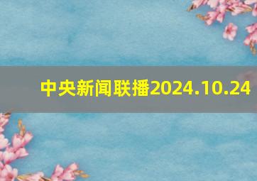 中央新闻联播2024.10.24