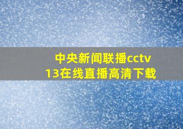 中央新闻联播cctv13在线直播高清下载