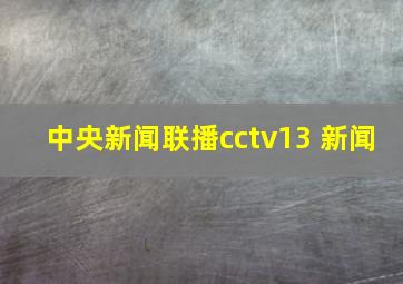 中央新闻联播cctv13 新闻