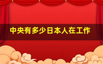 中央有多少日本人在工作