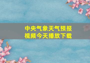 中央气象天气预报视频今天播放下载