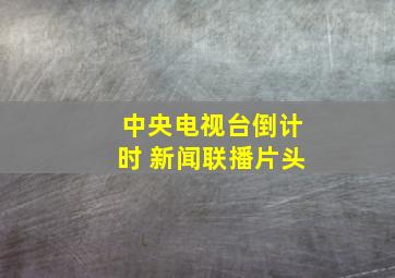 中央电视台倒计时+新闻联播片头