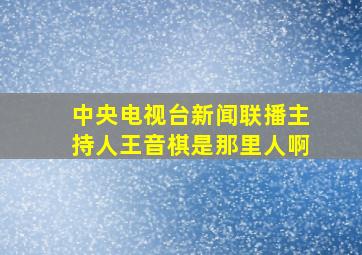 中央电视台新闻联播主持人王音棋是那里人啊