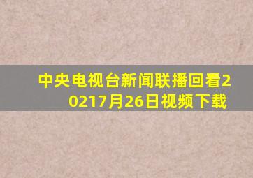 中央电视台新闻联播回看20217月26日视频下载