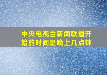 中央电视台新闻联播开始的时间是晚上几点钟