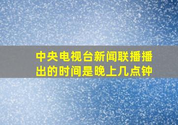 中央电视台新闻联播播出的时间是晚上几点钟