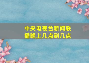 中央电视台新闻联播晚上几点到几点