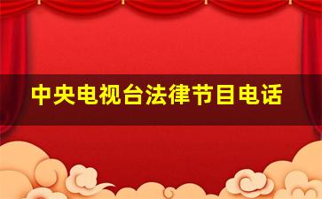 中央电视台法律节目电话