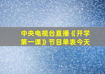 中央电视台直播《开学第一课》节目单表今天