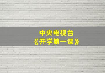 中央电视台 《开学第一课》