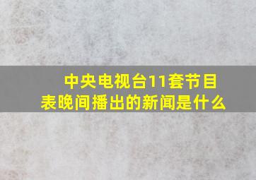 中央电视台11套节目表晚间播出的新闻是什么