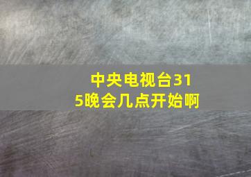 中央电视台315晚会几点开始啊