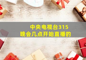 中央电视台315晚会几点开始直播的