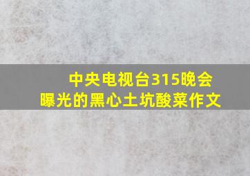 中央电视台315晚会曝光的黑心土坑酸菜作文