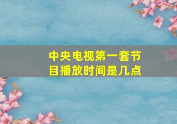 中央电视第一套节目播放时间是几点