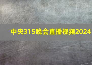 中央315晚会直播视频2024