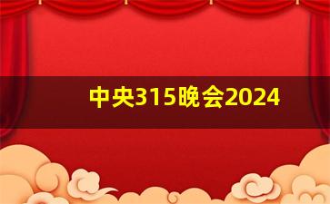 中央315晚会2024