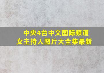 中央4台中文国际频道女主持人图片大全集最新