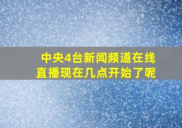 中央4台新闻频道在线直播现在几点开始了呢