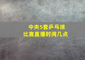 中央5套乒乓球比赛直播时间几点