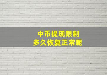 中币提现限制多久恢复正常呢