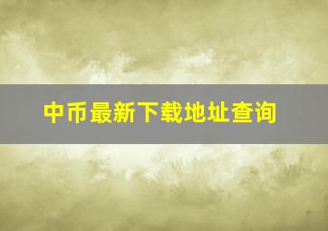 中币最新下载地址查询