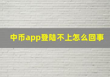 中币app登陆不上怎么回事