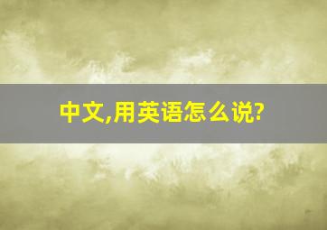 中文,用英语怎么说?