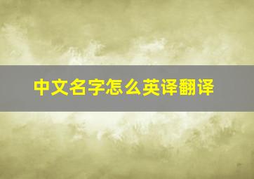 中文名字怎么英译翻译