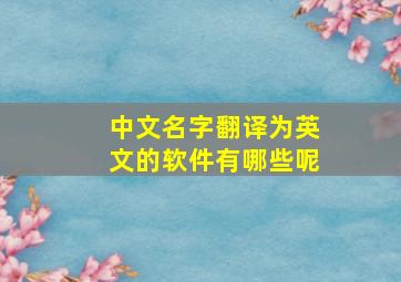 中文名字翻译为英文的软件有哪些呢