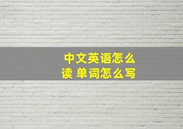 中文英语怎么读 单词怎么写