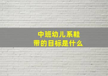 中班幼儿系鞋带的目标是什么