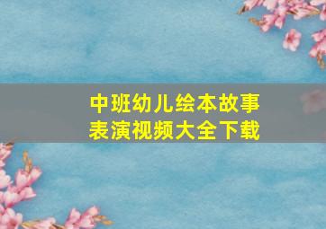 中班幼儿绘本故事表演视频大全下载