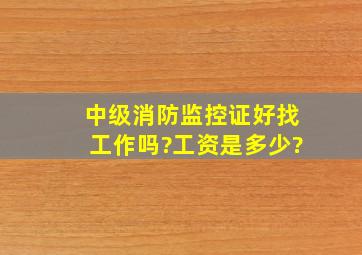 中级消防监控证好找工作吗?工资是多少?