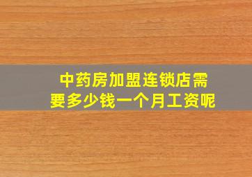 中药房加盟连锁店需要多少钱一个月工资呢